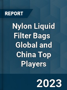 Nylon Liquid Filter Bags Global and China Top Players Market