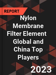 Nylon Membrane Filter Element Global and China Top Players Market