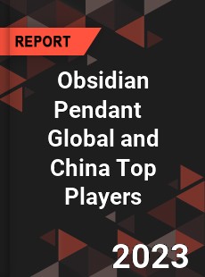 Obsidian Pendant Global and China Top Players Market