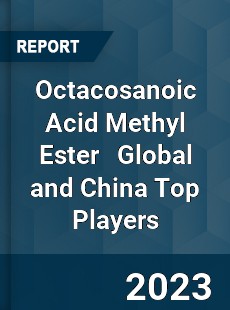 Octacosanoic Acid Methyl Ester Global and China Top Players Market