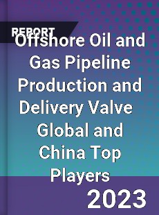 Offshore Oil and Gas Pipeline Production and Delivery Valve Global and China Top Players Market