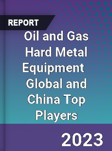 Oil and Gas Hard Metal Equipment Global and China Top Players Market