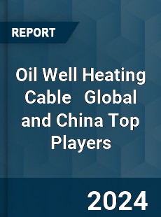 Oil Well Heating Cable Global and China Top Players Market