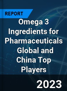 Omega 3 Ingredients for Pharmaceuticals Global and China Top Players Market