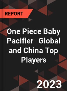 One Piece Baby Pacifier Global and China Top Players Market