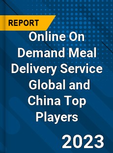 Online On Demand Meal Delivery Service Global and China Top Players Market