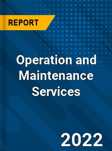 Operation and Maintenance Services Market