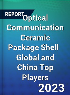 Optical Communication Ceramic Package Shell Global and China Top Players Market