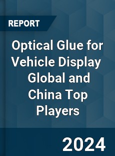 Optical Glue for Vehicle Display Global and China Top Players Market