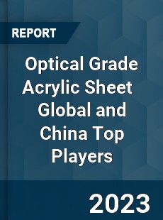 Optical Grade Acrylic Sheet Global and China Top Players Market