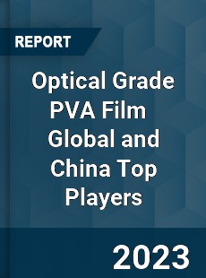 Optical Grade PVA Film Global and China Top Players Market