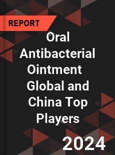 Oral Antibacterial Ointment Global and China Top Players Market