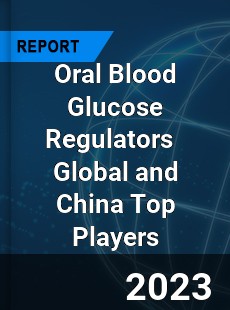 Oral Blood Glucose Regulators Global and China Top Players Market