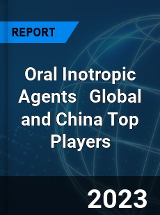 Oral Inotropic Agents Global and China Top Players Market