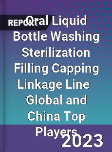 Oral Liquid Bottle Washing Sterilization Filling Capping Linkage Line Global and China Top Players Market