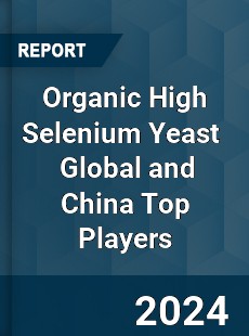 Organic High Selenium Yeast Global and China Top Players Market