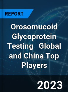 Orosomucoid Glycoprotein Testing Global and China Top Players Market