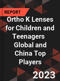 Ortho K Lenses for Children and Teenagers Global and China Top Players Market