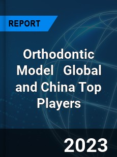 Orthodontic Model Global and China Top Players Market