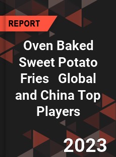 Oven Baked Sweet Potato Fries Global and China Top Players Market