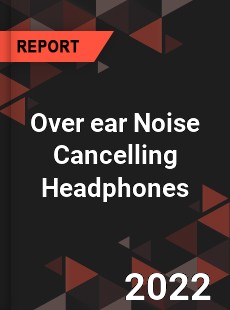 Over ear Noise Cancelling Headphones Market