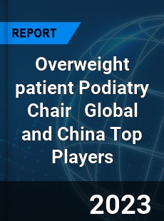 Overweight patient Podiatry Chair Global and China Top Players Market