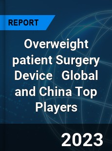 Overweight patient Surgery Device Global and China Top Players Market