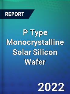 P Type Monocrystalline Solar Silicon Wafer Market