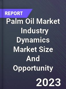 Palm Oil Market Industry Dynamics Market Size And Opportunity