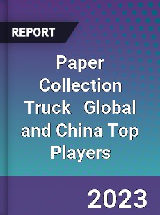 Paper Collection Truck Global and China Top Players Market