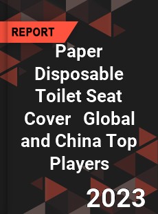 Paper Disposable Toilet Seat Cover Global and China Top Players Market