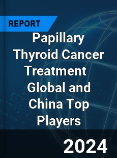 Papillary Thyroid Cancer Treatment Global and China Top Players Market