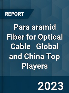 Para aramid Fiber for Optical Cable Global and China Top Players Market