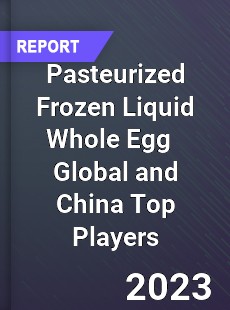 Pasteurized Frozen Liquid Whole Egg Global and China Top Players Market