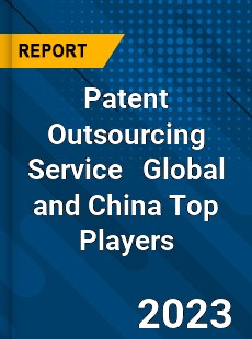 Patent Outsourcing Service Global and China Top Players Market