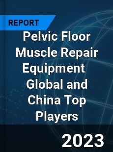 Pelvic Floor Muscle Repair Equipment Global and China Top Players Market