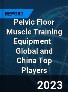 Pelvic Floor Muscle Training Equipment Global and China Top Players Market