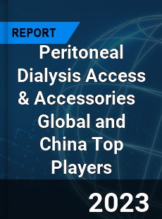 Peritoneal Dialysis Access amp Accessories Global and China Top Players Market