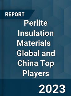 Perlite Insulation Materials Global and China Top Players Market