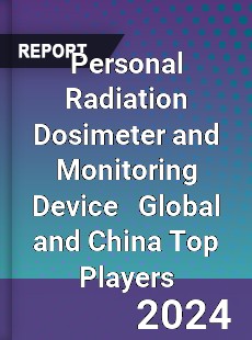 Personal Radiation Dosimeter and Monitoring Device Global and China Top Players Market