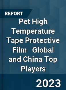 Pet High Temperature Tape Protective Film Global and China Top Players Market