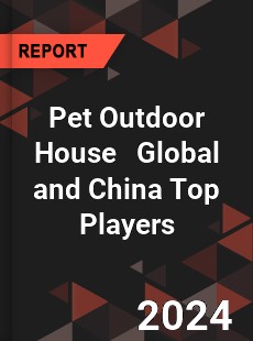 Pet Outdoor House Global and China Top Players Market