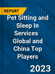 Pet Sitting and Sleep In Services Global and China Top Players Market