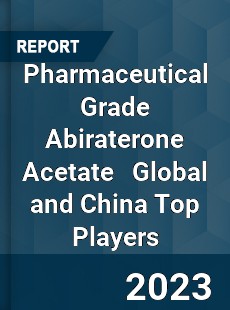 Pharmaceutical Grade Abiraterone Acetate Global and China Top Players Market