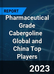 Pharmaceutical Grade Cabergoline Global and China Top Players Market