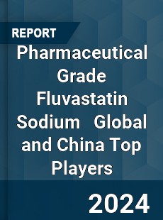 Pharmaceutical Grade Fluvastatin Sodium Global and China Top Players Market