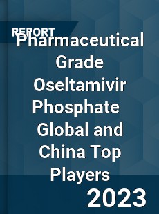 Pharmaceutical Grade Oseltamivir Phosphate Global and China Top Players Market