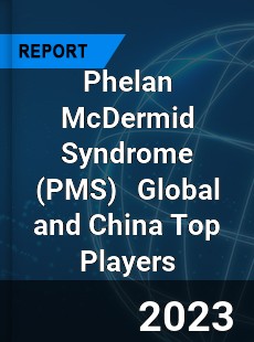 Phelan McDermid Syndrome Global and China Top Players Market