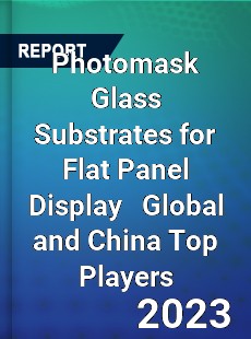 Photomask Glass Substrates for Flat Panel Display Global and China Top Players Market