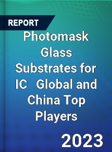 Photomask Glass Substrates for IC Global and China Top Players Market